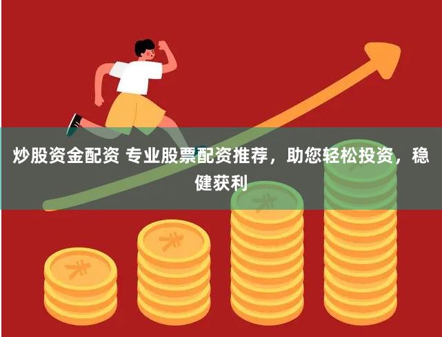 炒股资金配资 专业股票配资推荐，助您轻松投资，稳健获利