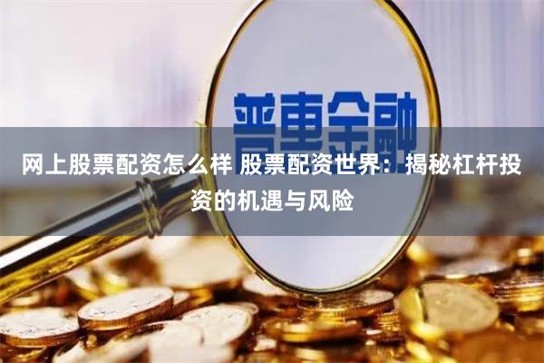 网上股票配资怎么样 股票配资世界：揭秘杠杆投资的机遇与风险