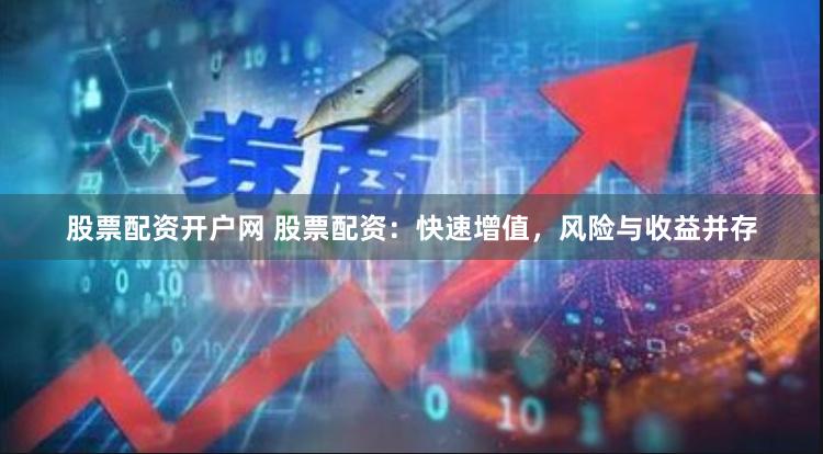 股票配资开户网 股票配资：快速增值，风险与收益并存