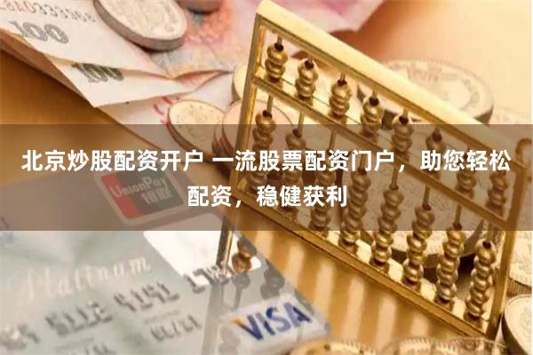 北京炒股配资开户 一流股票配资门户，助您轻松配资，稳健获利