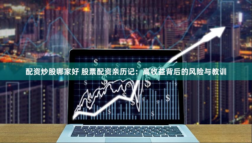 配资炒股哪家好 股票配资亲历记：高收益背后的风险与教训