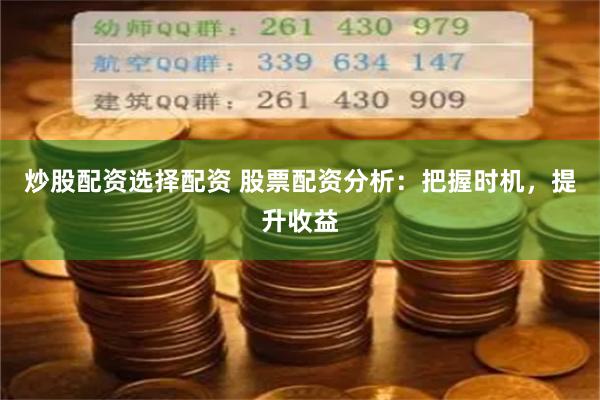 炒股配资选择配资 股票配资分析：把握时机，提升收益