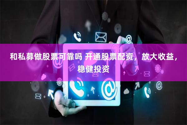 和私募做股票可靠吗 开通股票配资，放大收益，稳健投资