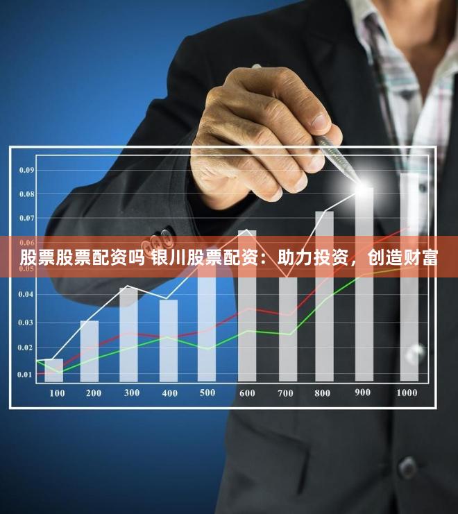 股票股票配资吗 银川股票配资：助力投资，创造财富