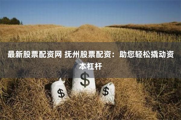 最新股票配资网 抚州股票配资:助您轻松撬动资本杠杆