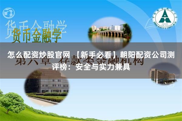 怎么配资炒股官网 【新手必看】朝阳配资公司测评榜:安全与实力兼具