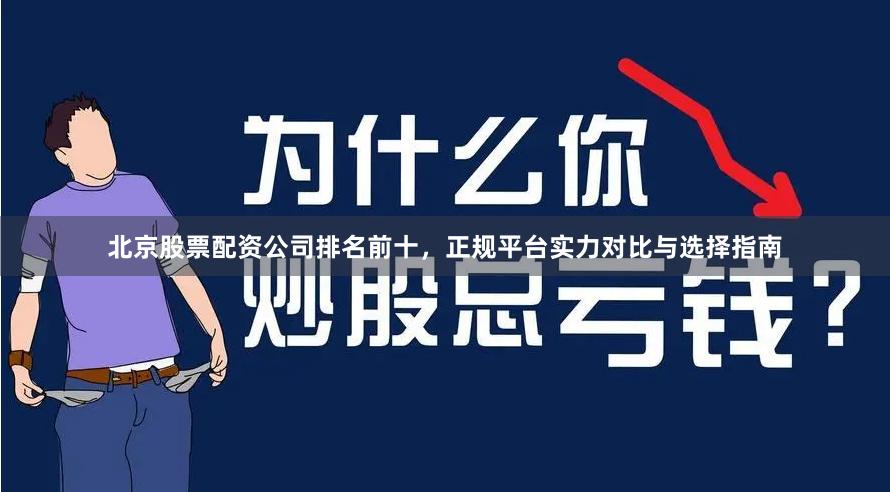 北京股票配资公司排名前十，正规平台实力对比与选择指南