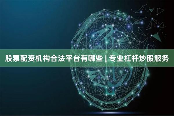 股票配资机构合法平台有哪些 | 专业杠杆炒股服务