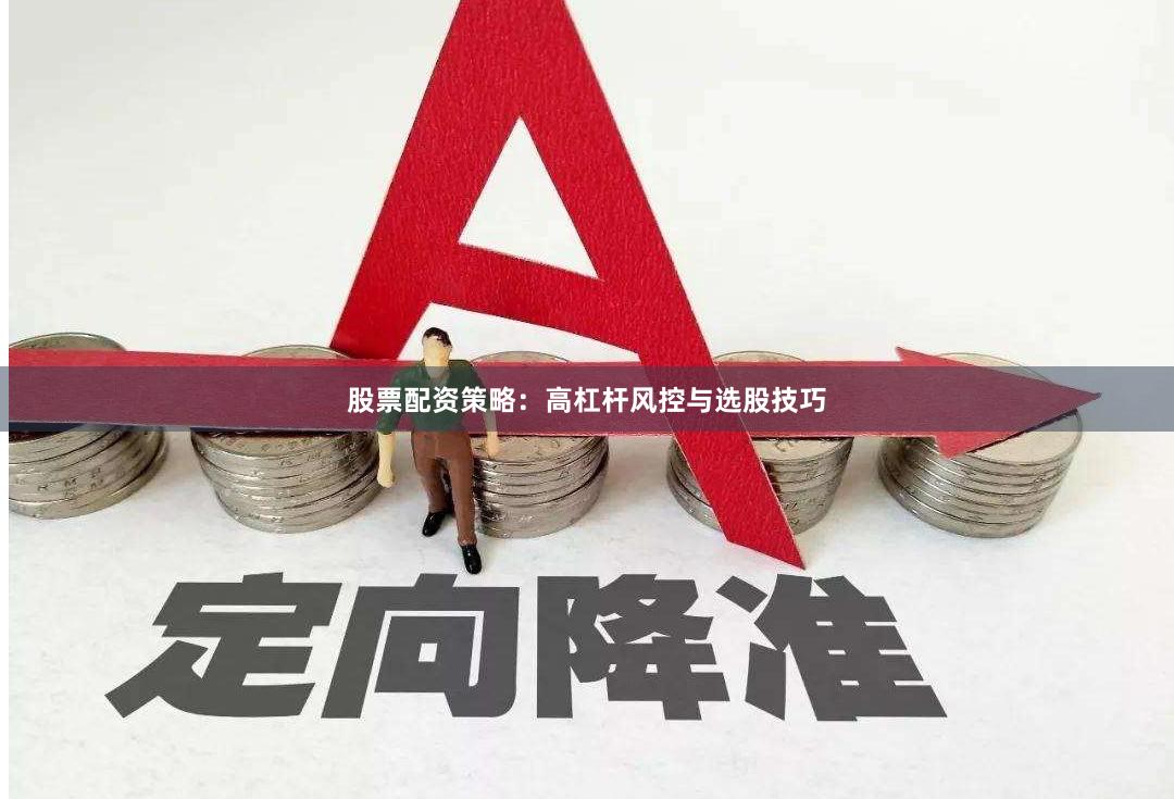 股票配资策略：高杠杆风控与选股技巧