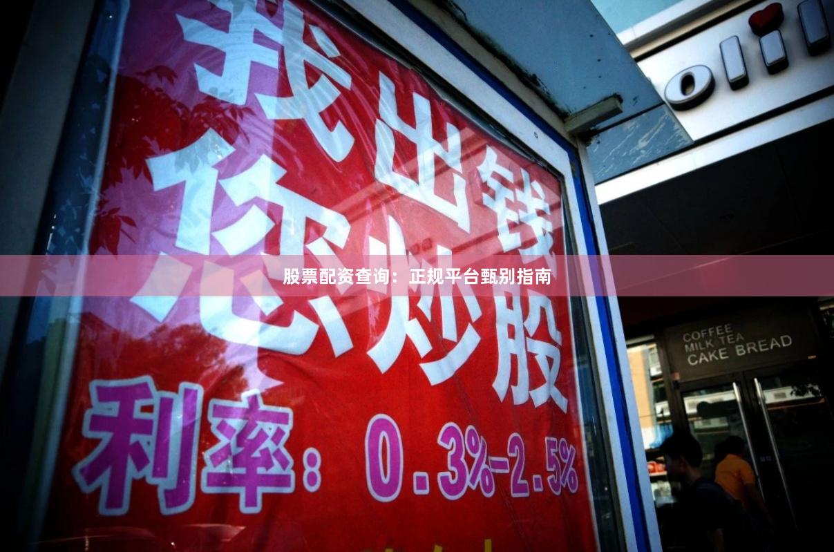 股票配资查询：正规平台甄别指南
