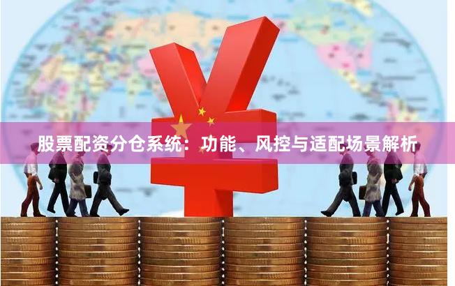 股票配资分仓系统：功能、风控与适配场景解析