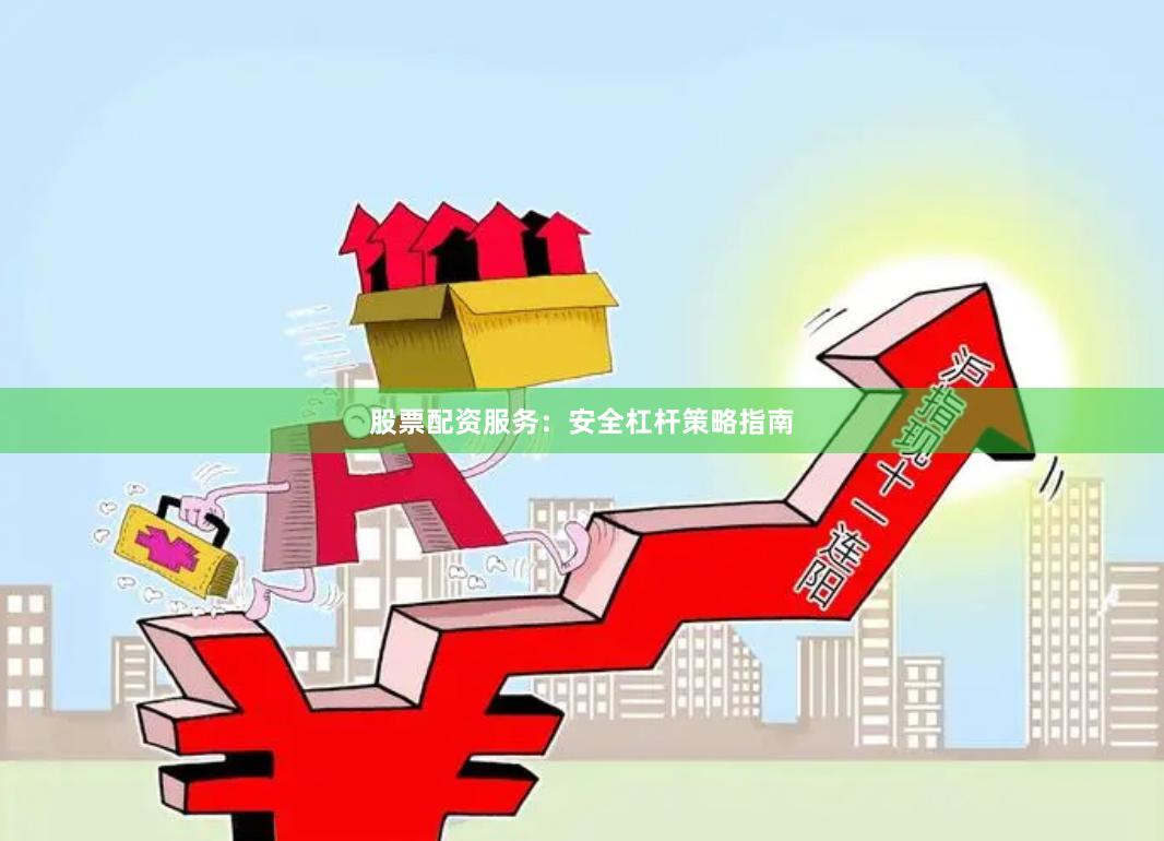 股票配资服务：安全杠杆策略指南