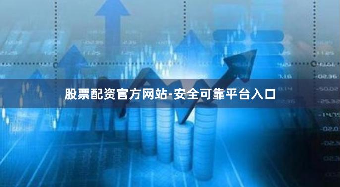 股票配资官方网站-安全可靠平台入口