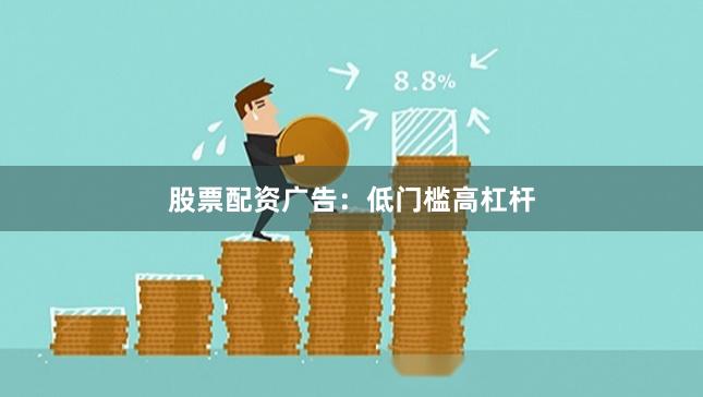 股票配资广告：低门槛高杠杆