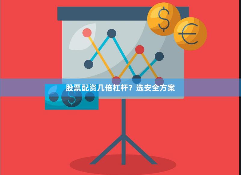 股票配资几倍杠杆？选安全方案
