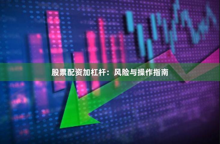股票配资加杠杆：风险与操作指南