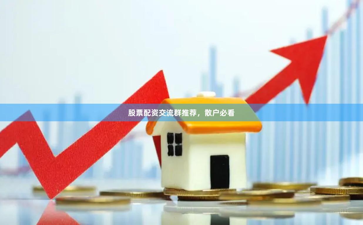 股票配资交流群推荐，散户必看