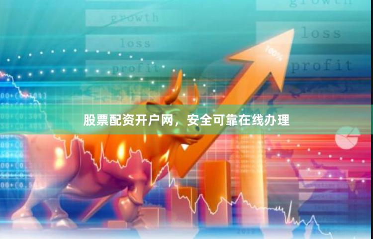 股票配资开户网，安全可靠在线办理