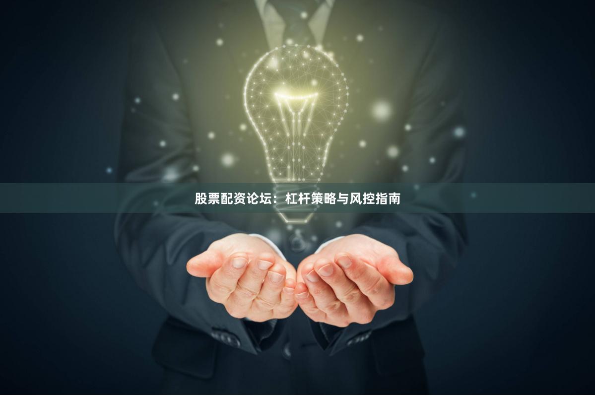 股票配资论坛：杠杆策略与风控指南