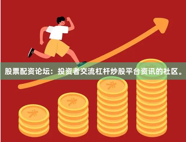 股票配资论坛：投资者交流杠杆炒股平台资讯的社区。