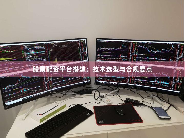 股票配资平台搭建：技术选型与合规要点
