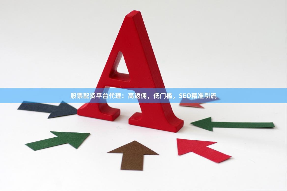股票配资平台代理：高返佣，低门槛，SEO精准引流