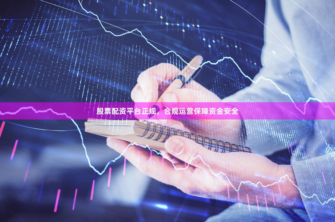 股票配资平台正规，合规运营保障资金安全