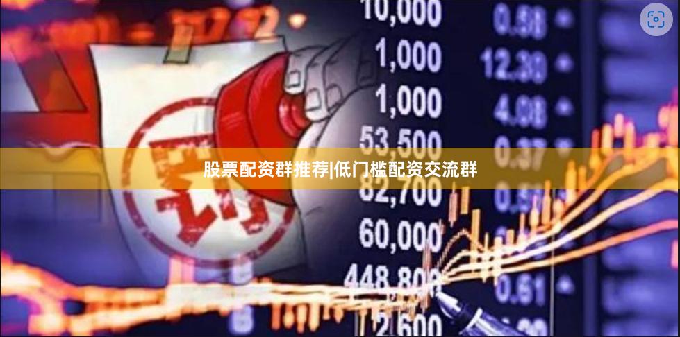 股票配资群推荐|低门槛配资交流群