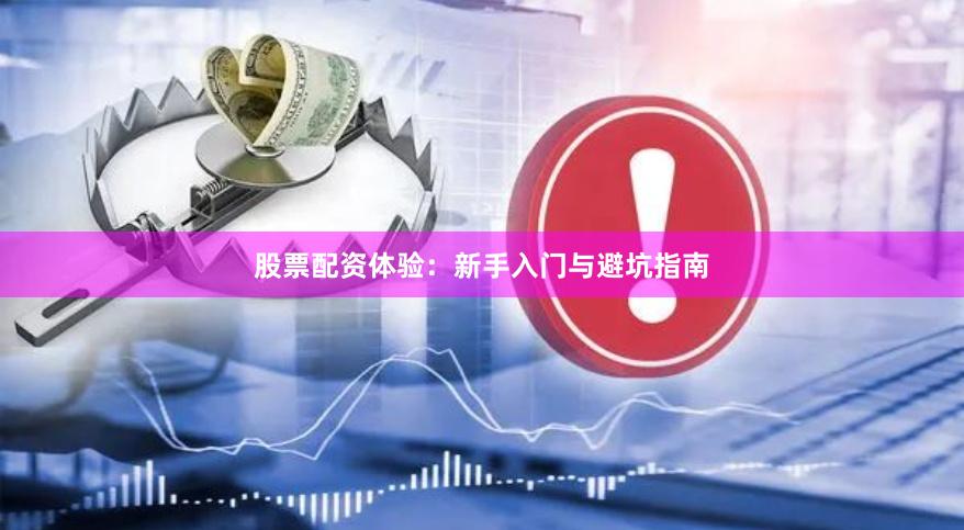 股票配资体验：新手入门与避坑指南