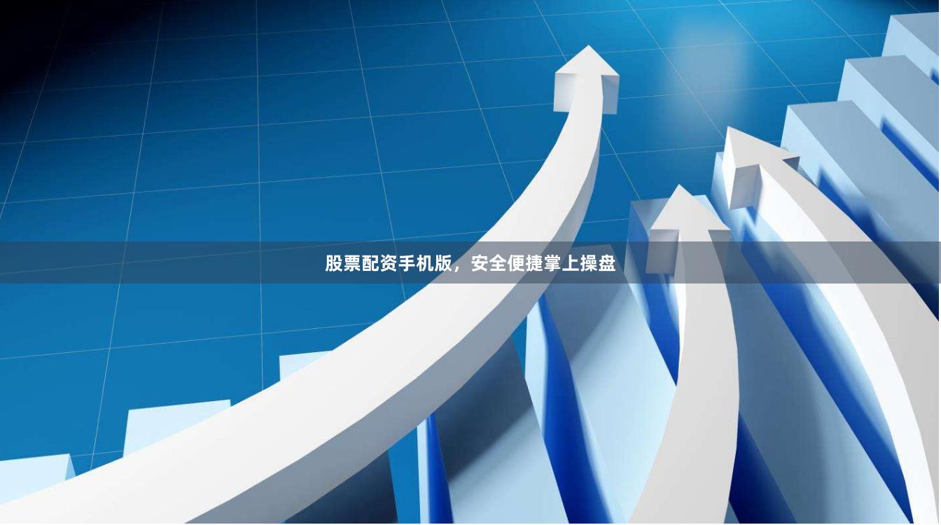 股票配资手机版，安全便捷掌上操盘