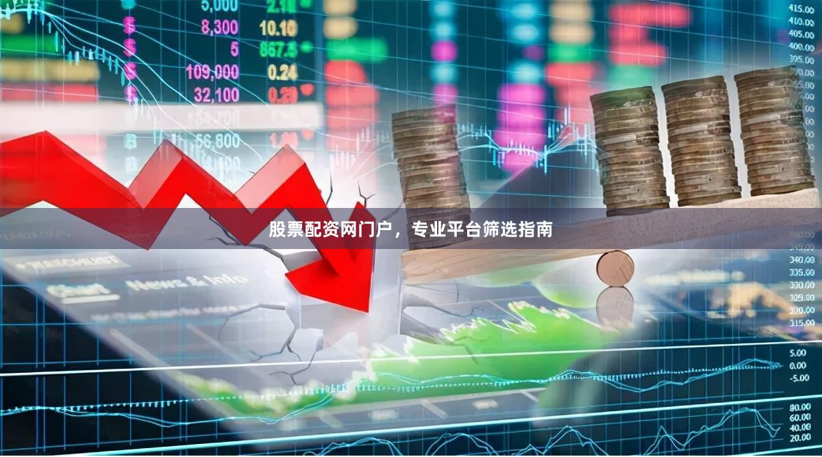 股票配资网门户，专业平台筛选指南