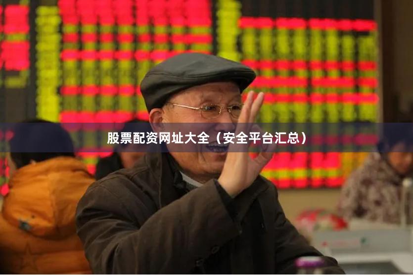 股票配资网址大全（安全平台汇总）