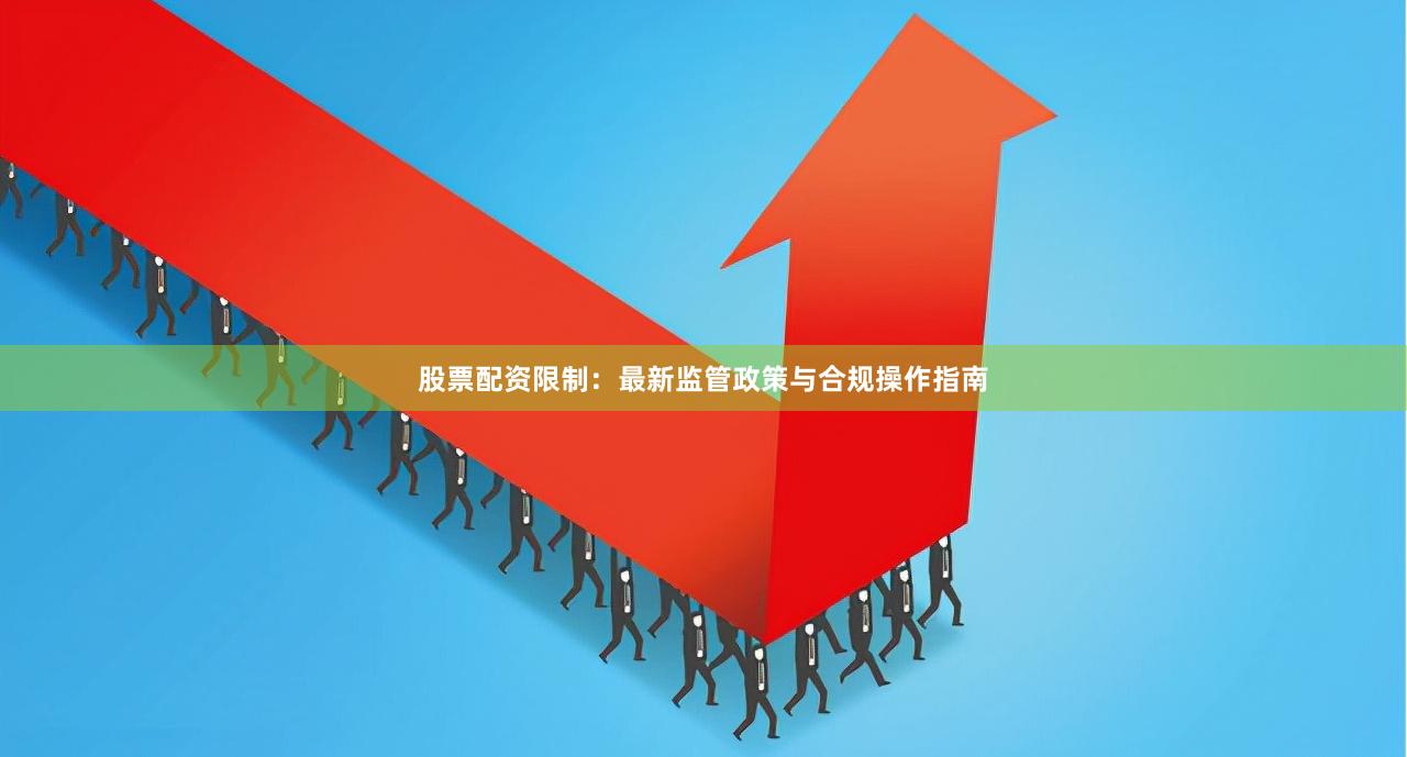 股票配资限制：最新监管政策与合规操作指南