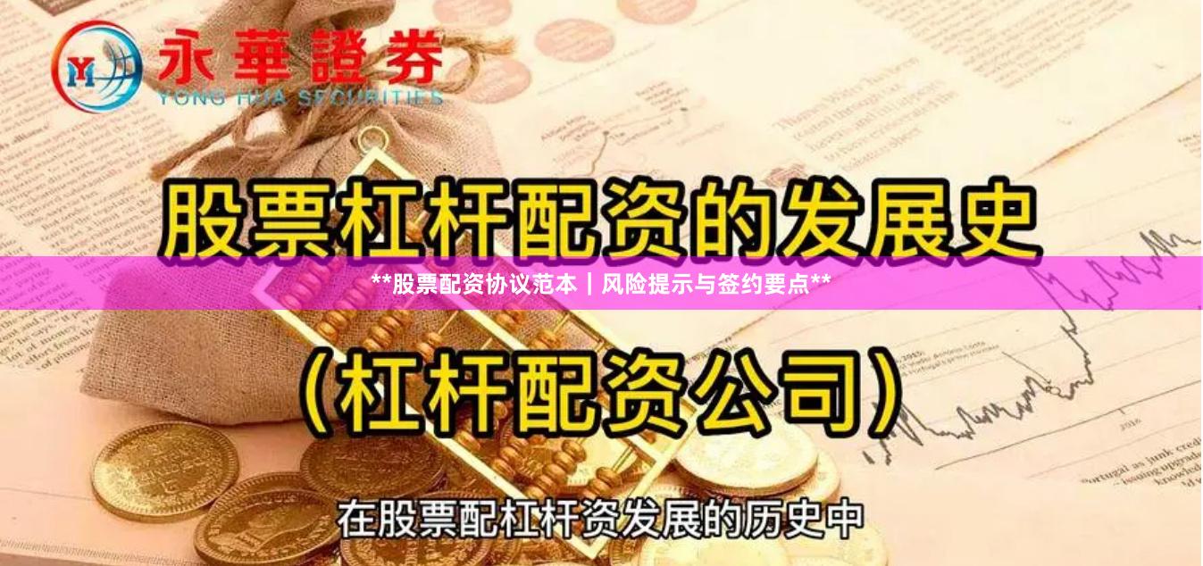 **股票配资协议范本｜风险提示与签约要点**