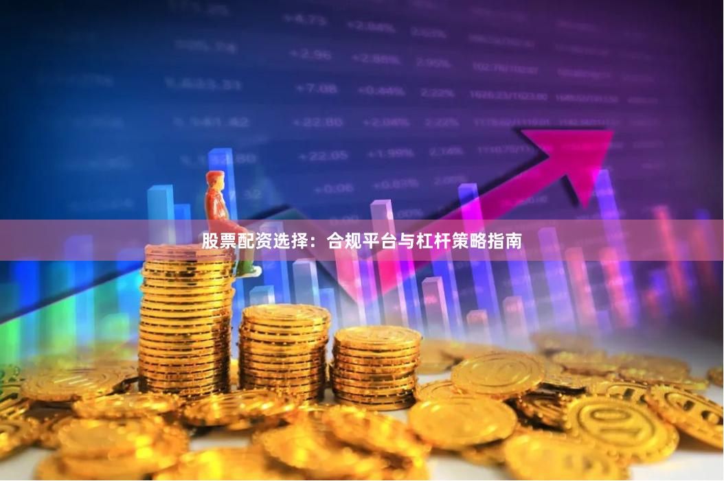 股票配资选择：合规平台与杠杆策略指南
