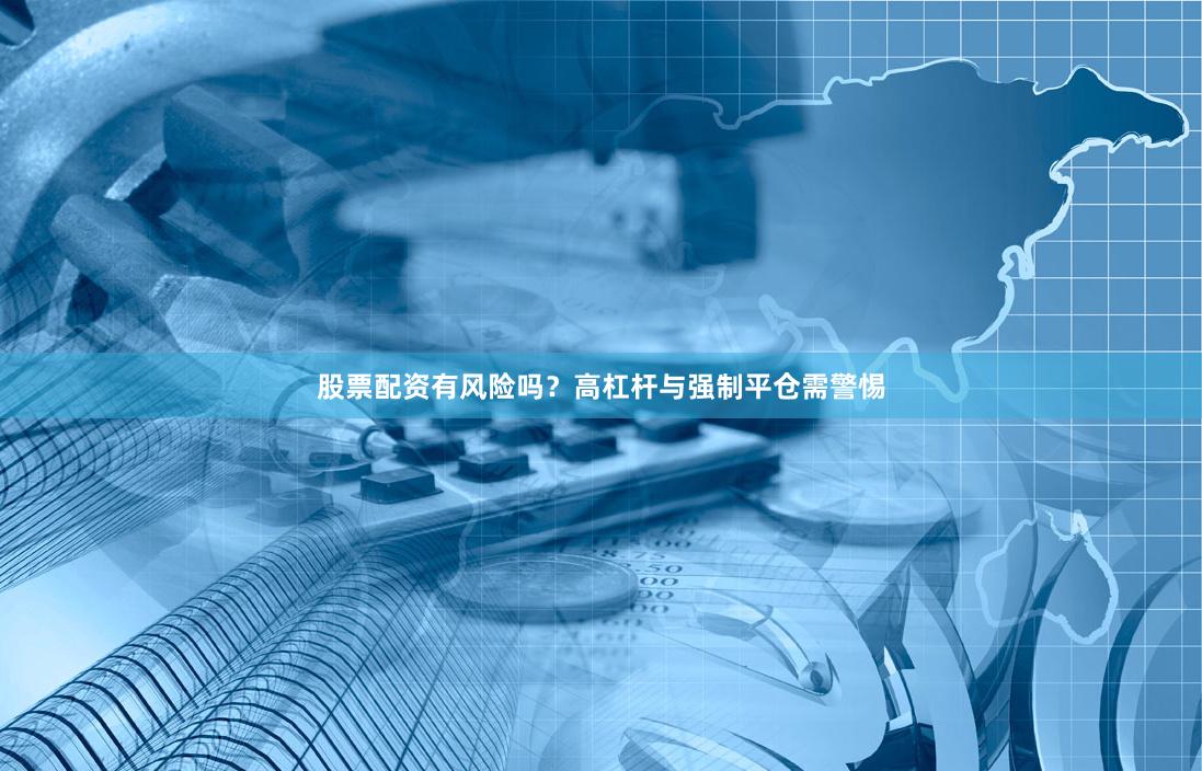股票配资有风险吗？高杠杆与强制平仓需警惕