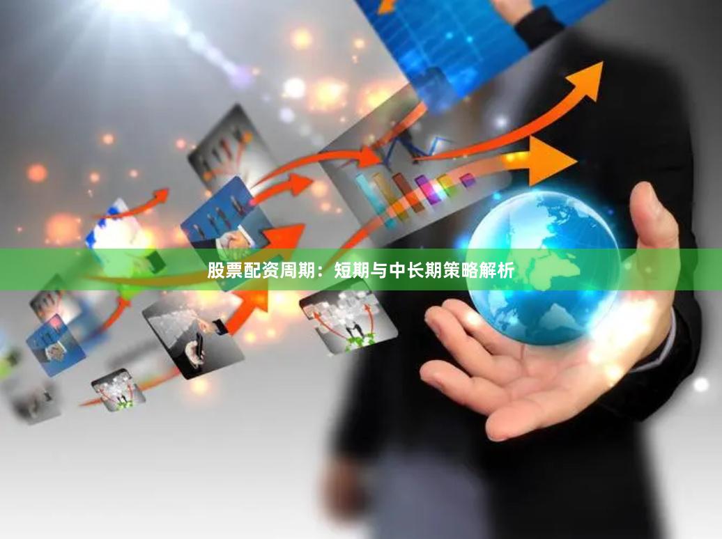 股票配资周期：短期与中长期策略解析