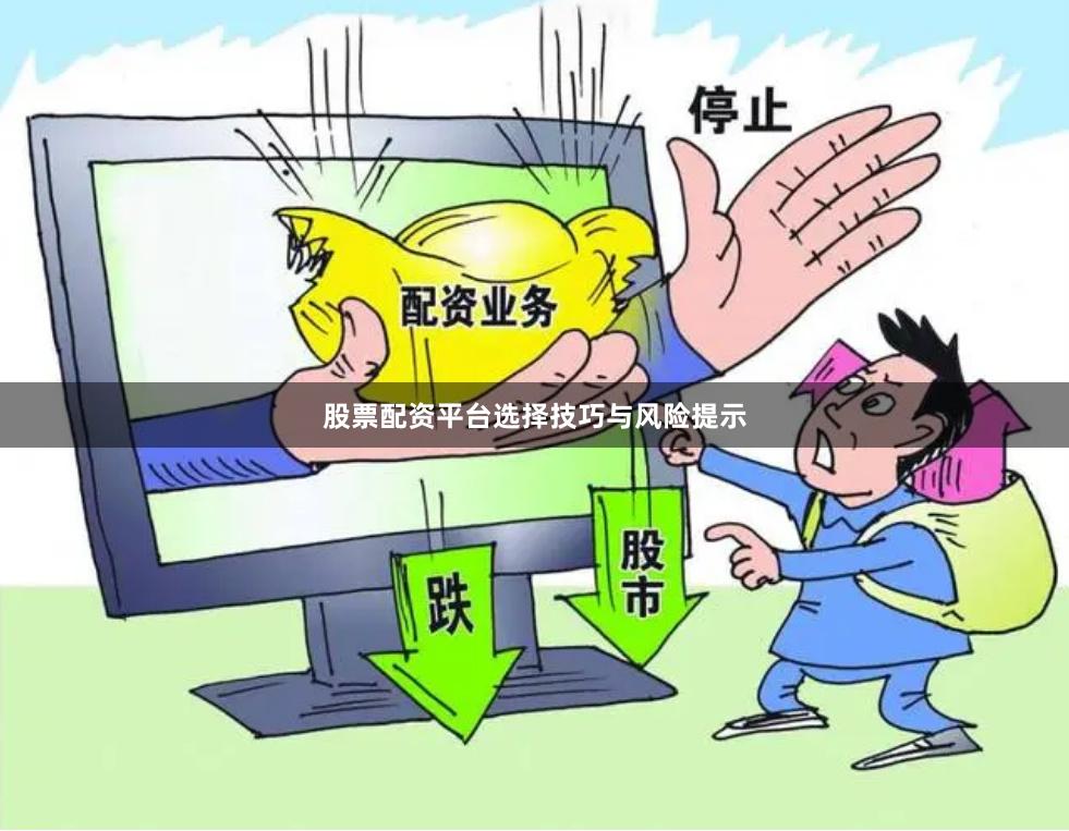 股票配资平台选择技巧与风险提示