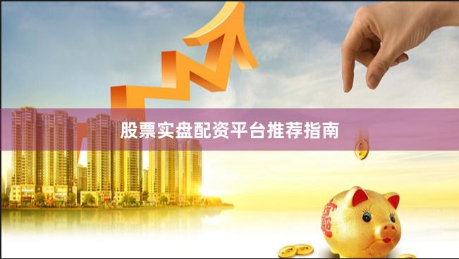 股票实盘配资平台推荐指南