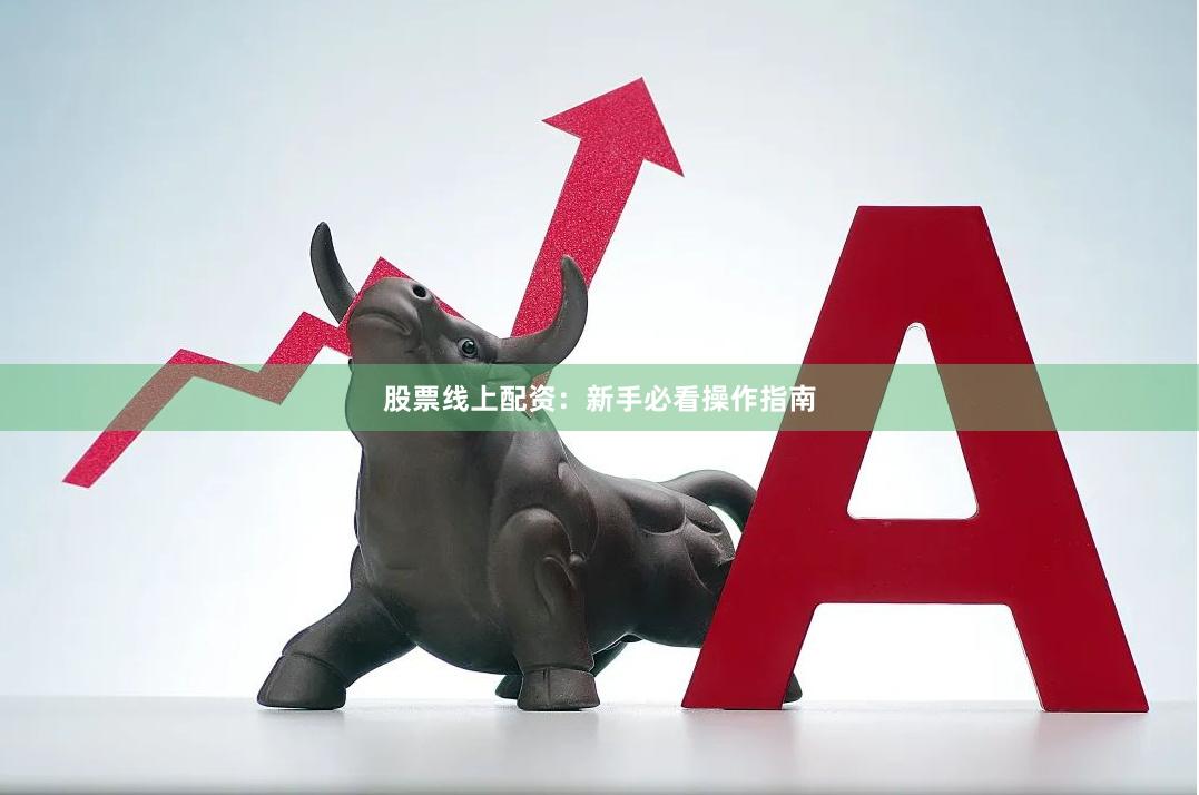 股票线上配资：新手必看操作指南