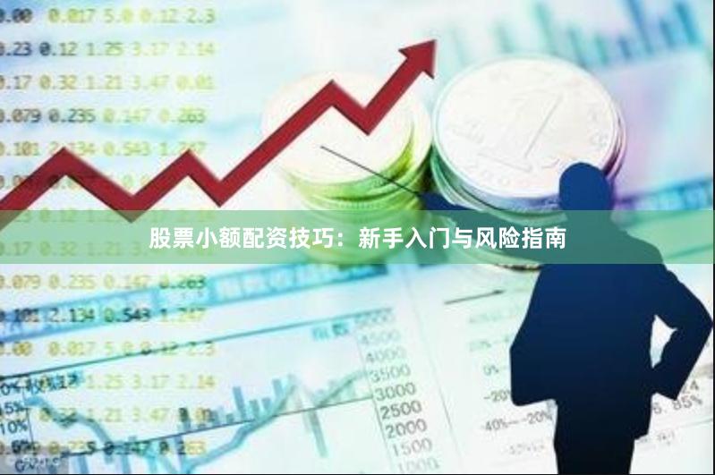 股票小额配资技巧：新手入门与风险指南