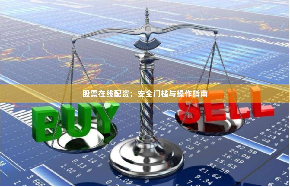 股票在线配资：安全门槛与操作指南