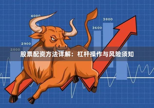 股票配资方法详解：杠杆操作与风险须知