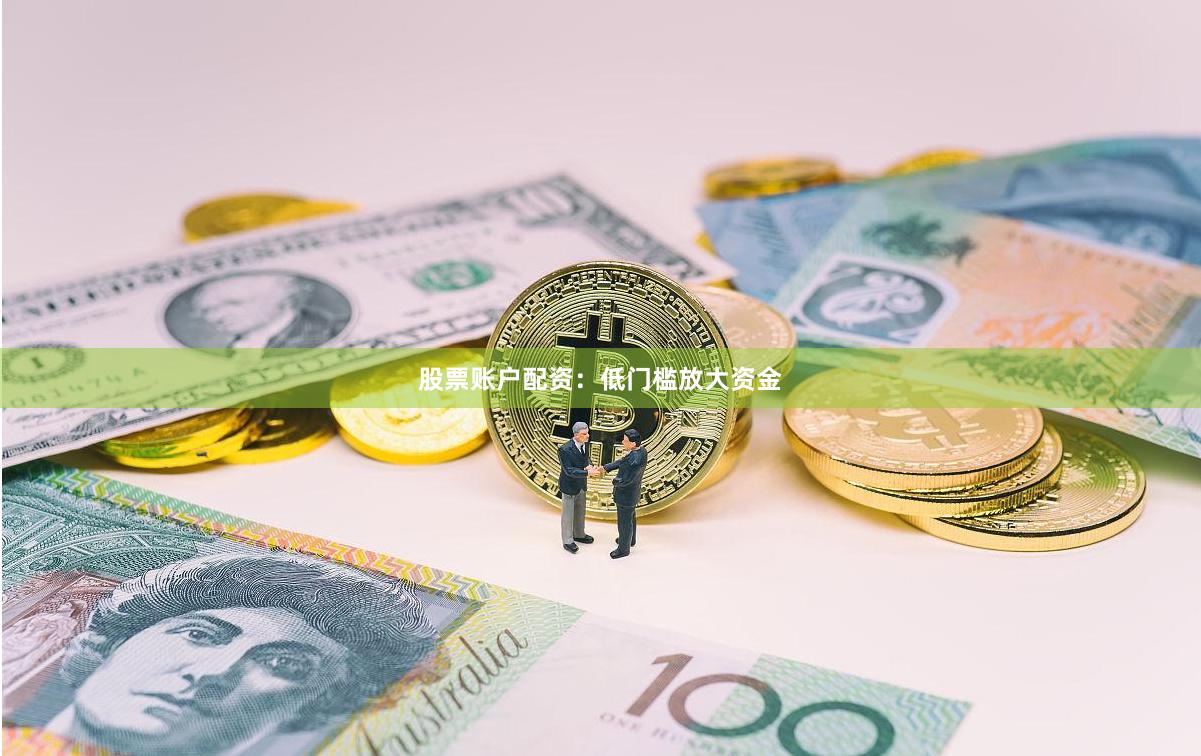 股票账户配资：低门槛放大资金