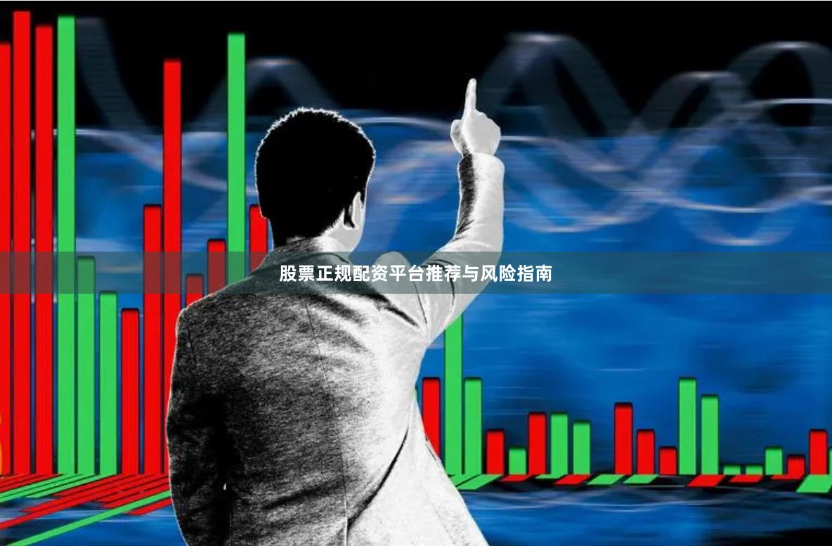 股票正规配资平台推荐与风险指南