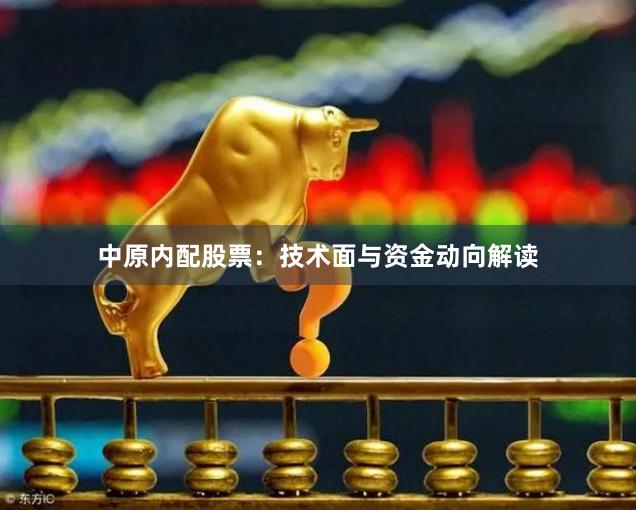 中原内配股票：技术面与资金动向解读