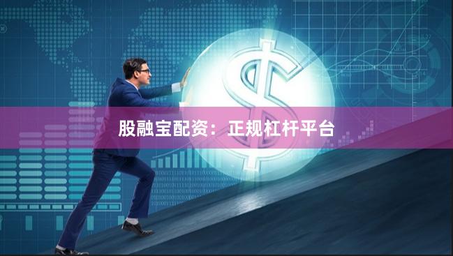 股融宝配资：正规杠杆平台