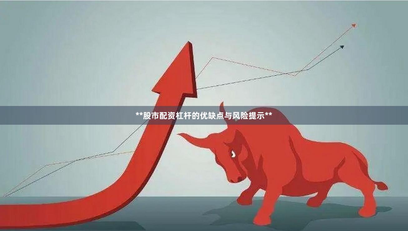 **股市配资杠杆的优缺点与风险提示**