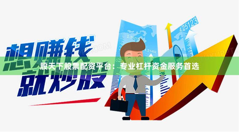 股天下股票配资平台：专业杠杆资金服务首选