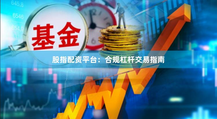 股指配资平台：合规杠杆交易指南